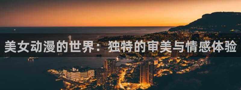 风车动漫免费在线观看漫画入口：美女动漫的世界：独特的审美与情感体验