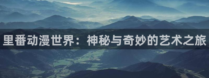风车动漫 里番：里番动漫世界：神秘与奇妙的艺术之旅