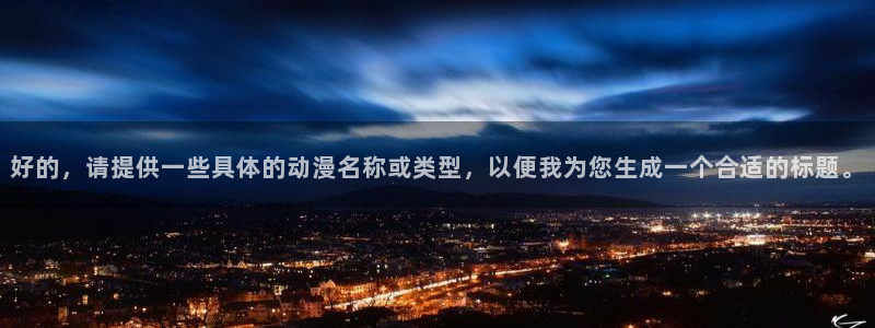 风车动漫免费观看高清：好的，请提供一些具体的动漫名称或类型，以便我为您生成一个合适的标题。