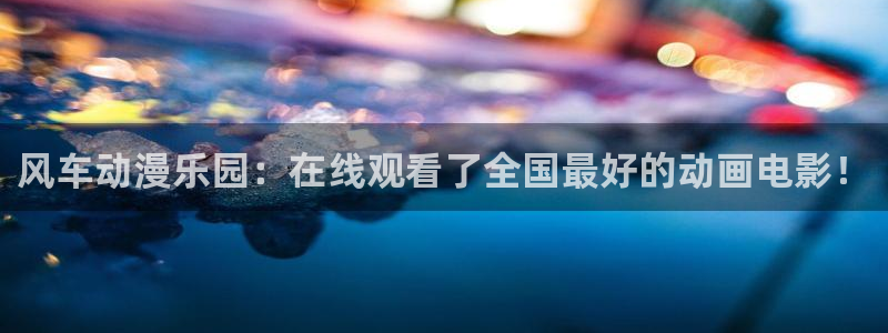 在线风车动漫网站入口：风车动漫乐园：在线观看了全国最好的动画电影！
